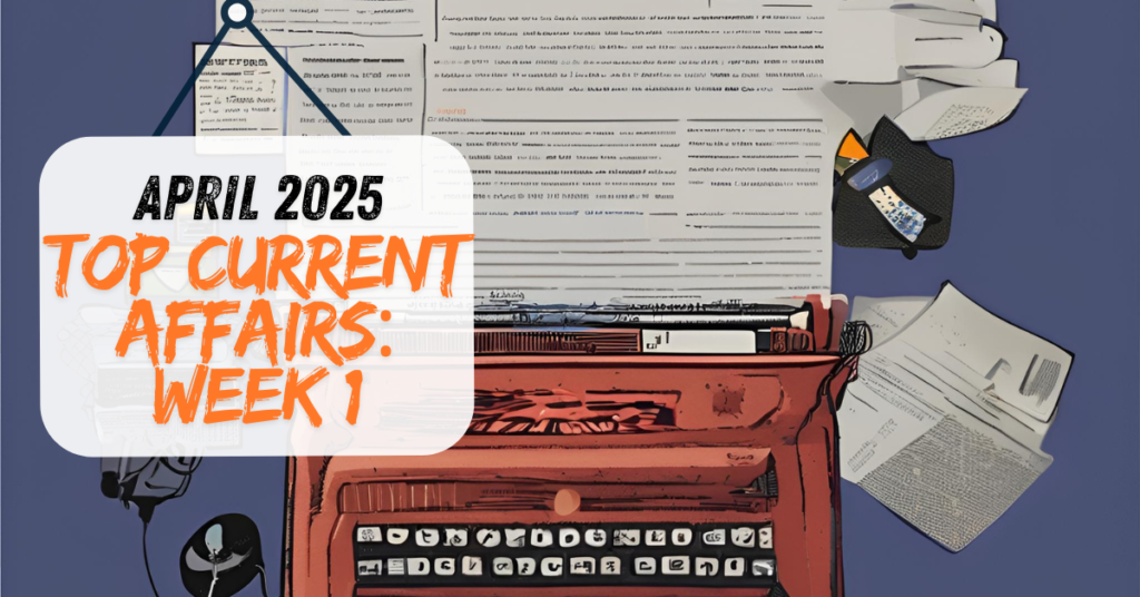 Current Affairs April 2025 for Competitive Exams Guide