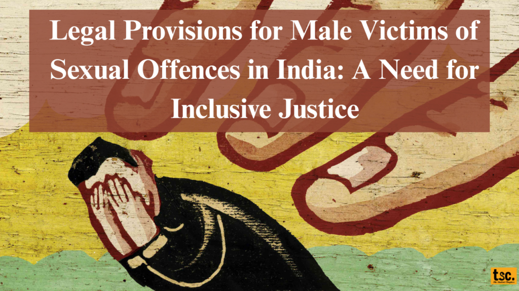 Legal Provisions for Male Victims of Sexual Offences in India: A Need for Inclusive Justice