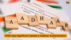 UPSC Sees Significant Uptake in Aadhaar Authentication