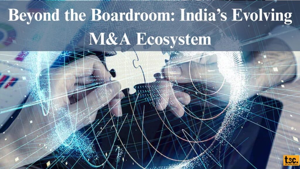 Beyond the Boardroom: India’s Evolving M&A Ecosystem 1 Beyond the Boardroom: India’s Evolving M&A Ecosystem